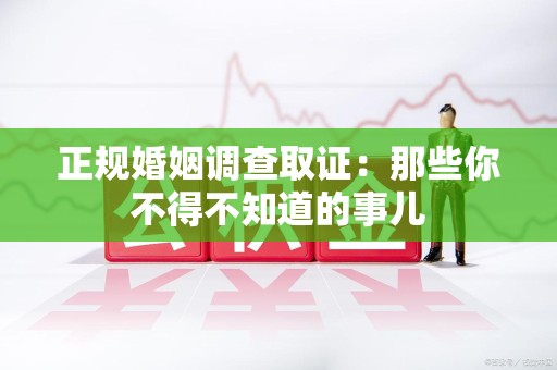 瑞昌正规婚姻调查取证：那些你不得不知道的事儿