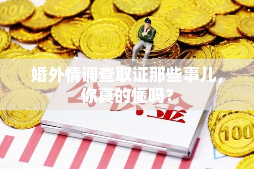 瑞昌婚外情调查取证那些事儿，你真的懂吗？