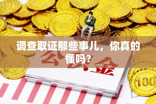 瑞昌调查取证那些事儿，你真的懂吗？