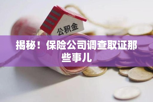 瑞昌揭秘！保险公司调查取证那些事儿