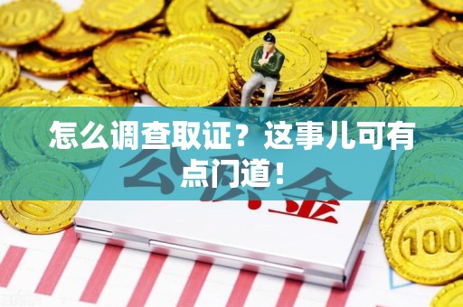 瑞昌怎么调查取证？这事儿可有点门道！