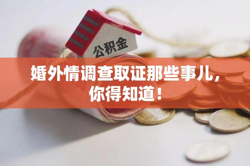 瑞昌婚外情调查取证那些事儿，你得知道！