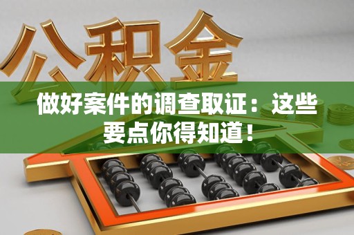 瑞昌做好案件的调查取证：这些要点你得知道！