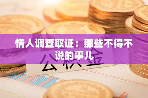瑞昌情人调查取证：那些不得不说的事儿