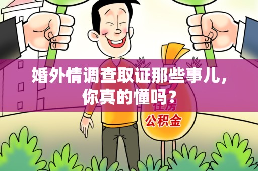 瑞昌婚外情调查取证那些事儿，你真的懂吗？