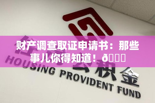 瑞昌财产调查取证申请书：那些事儿你得知道！😎