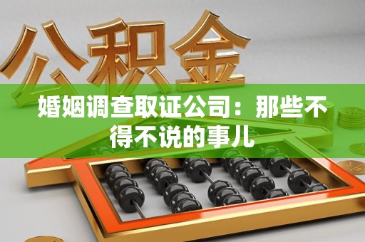 瑞昌婚姻调查取证公司：那些不得不说的事儿