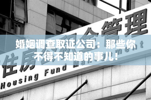 瑞昌婚姻调查取证公司：那些你不得不知道的事儿！