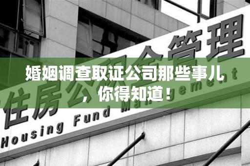 瑞昌婚姻调查取证公司那些事儿，你得知道！