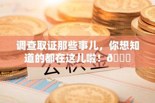 瑞昌调查取证那些事儿，你想知道的都在这儿啦！😎