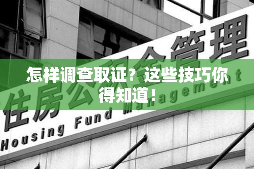 瑞昌怎样调查取证？这些技巧你得知道！