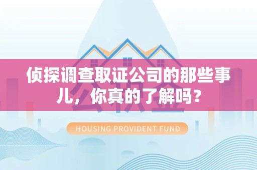 瑞昌侦探调查取证公司的那些事儿，你真的了解吗？