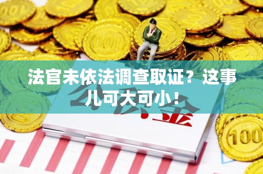 瑞昌法官未依法调查取证？这事儿可大可小！
