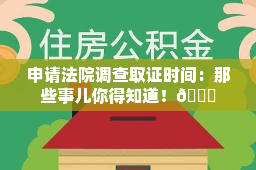 瑞昌申请法院调查取证时间：那些事儿你得知道！😎