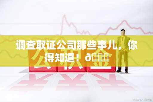 瑞昌调查取证公司那些事儿，你得知道！😎