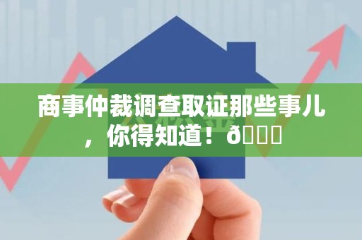 瑞昌商事仲裁调查取证那些事儿，你得知道！😎