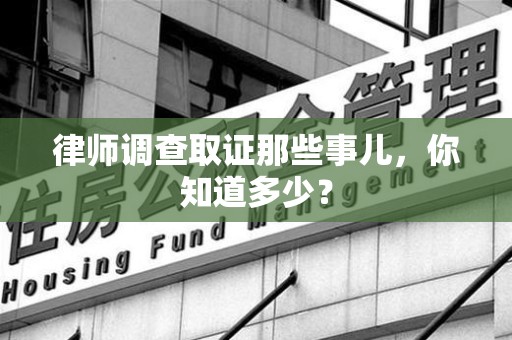 瑞昌律师调查取证那些事儿，你知道多少？