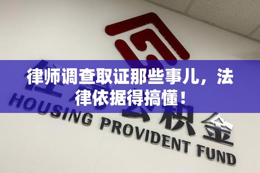 瑞昌律师调查取证那些事儿，法律依据得搞懂！