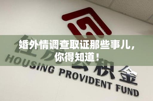 瑞昌婚外情调查取证那些事儿，你得知道！