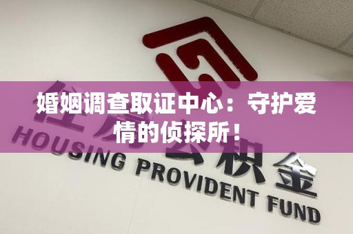 瑞昌婚姻调查取证中心：守护爱情的侦探所！