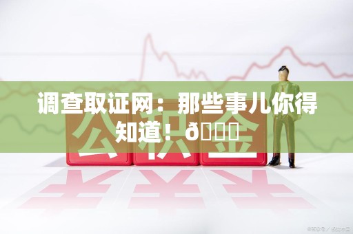 瑞昌调查取证网：那些事儿你得知道！😎
