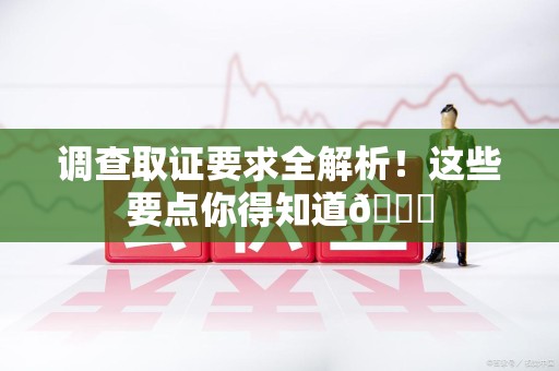 瑞昌调查取证要求全解析！这些要点你得知道😎