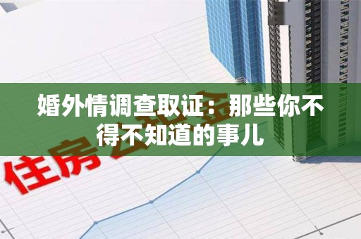 瑞昌婚外情调查取证：那些你不得不知道的事儿