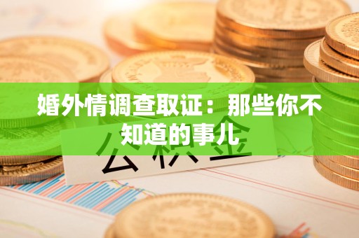 瑞昌婚外情调查取证：那些你不知道的事儿