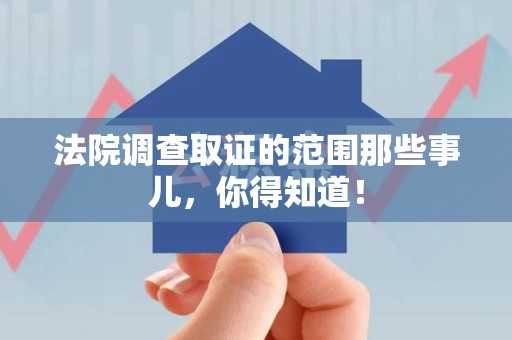 瑞昌法院调查取证的范围那些事儿，你得知道！