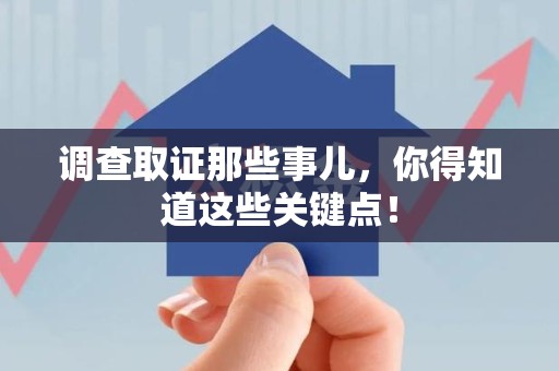 瑞昌调查取证那些事儿，你得知道这些关键点！