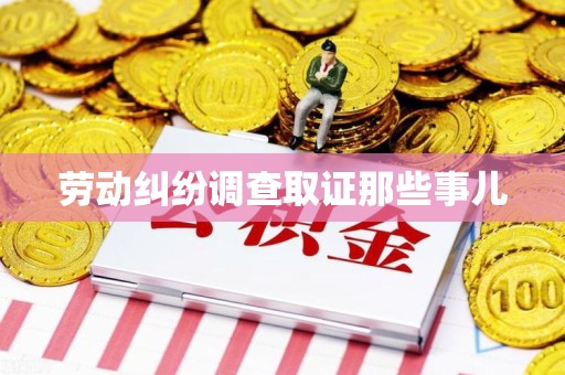 瑞昌劳动纠纷调查取证那些事儿