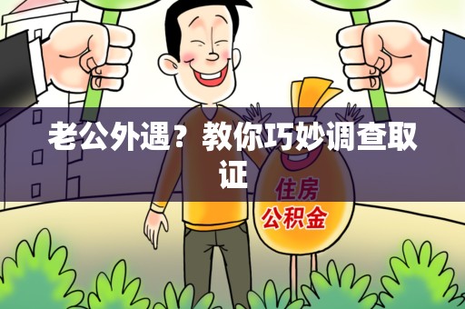 瑞昌老公外遇？教你巧妙调查取证