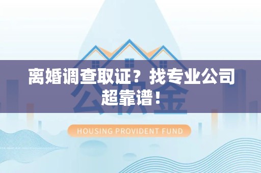 瑞昌离婚调查取证？找专业公司超靠谱！