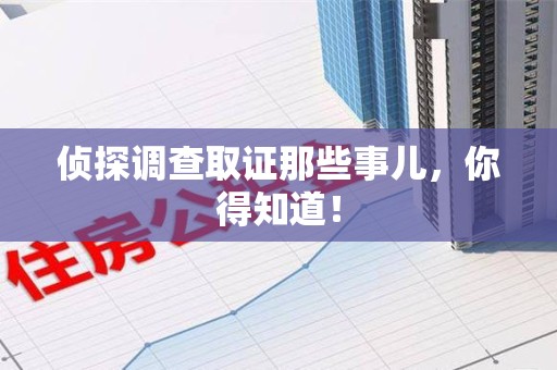 瑞昌侦探调查取证那些事儿，你得知道！