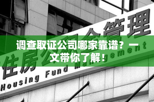 瑞昌调查取证公司哪家靠谱？一文带你了解！