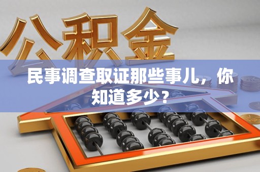 瑞昌民事调查取证那些事儿，你知道多少？