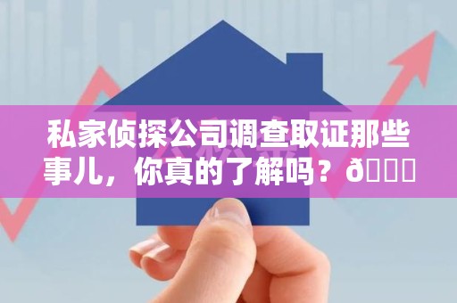 瑞昌私家侦探公司调查取证那些事儿，你真的了解吗？😎