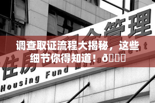 瑞昌调查取证流程大揭秘，这些细节你得知道！😎