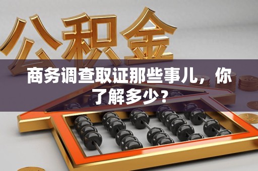 瑞昌商务调查取证那些事儿，你了解多少？