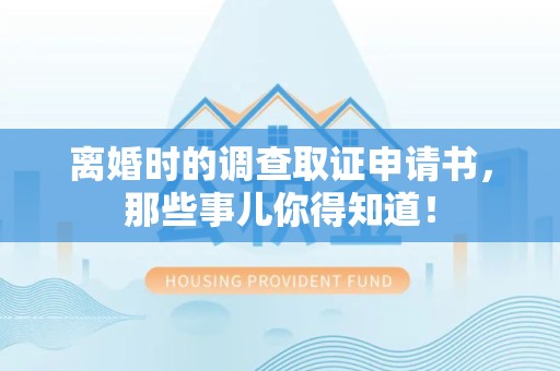 瑞昌离婚时的调查取证申请书，那些事儿你得知道！