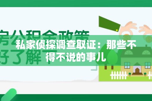 瑞昌私家侦探调查取证：那些不得不说的事儿