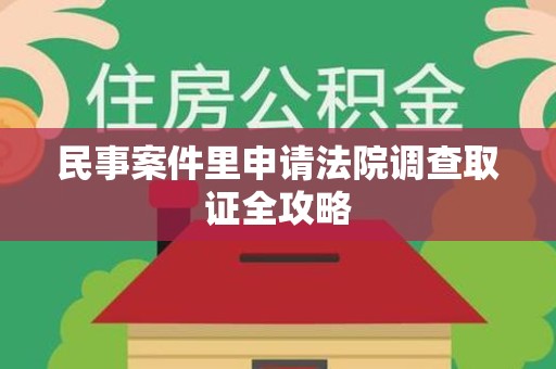 瑞昌民事案件里申请法院调查取证全攻略