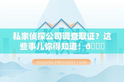 瑞昌私家侦探公司调查取证？这些事儿你得知道！😎