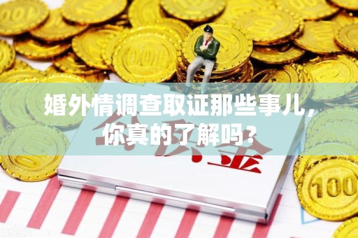 瑞昌婚外情调查取证那些事儿，你真的了解吗？
