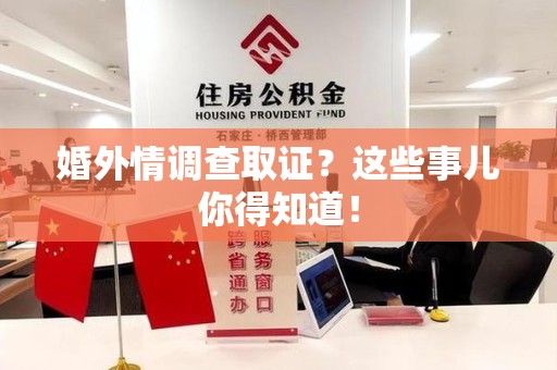 瑞昌婚外情调查取证？这些事儿你得知道！