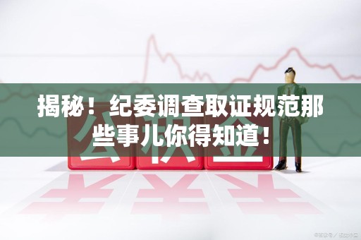 瑞昌揭秘！纪委调查取证规范那些事儿你得知道！