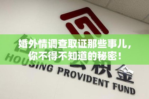 瑞昌婚外情调查取证那些事儿，你不得不知道的秘密！
