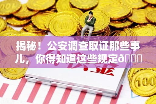瑞昌揭秘！公安调查取证那些事儿，你得知道这些规定😎