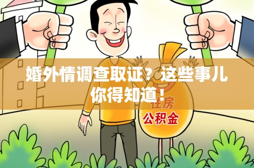 瑞昌婚外情调查取证？这些事儿你得知道！