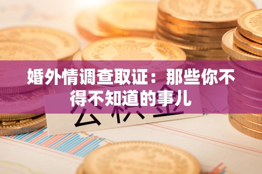 瑞昌婚外情调查取证：那些你不得不知道的事儿